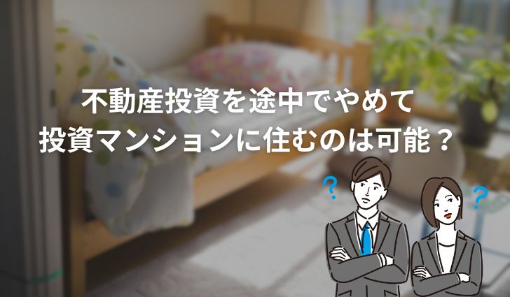不動産投資を途中でやめて投資マンションに住むのは可能?