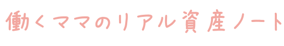 働くママのリアル資産ノート